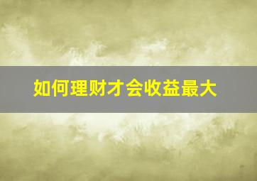 如何理财才会收益最大