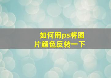 如何用ps将图片颜色反转一下