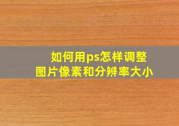 如何用ps怎样调整图片像素和分辨率大小