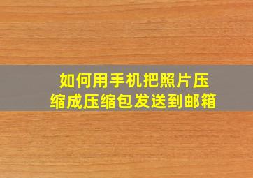 如何用手机把照片压缩成压缩包发送到邮箱