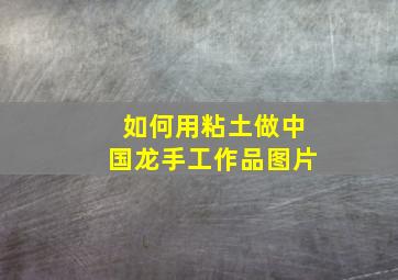 如何用粘土做中国龙手工作品图片