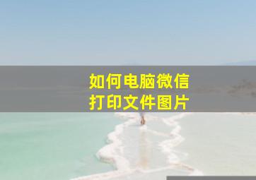 如何电脑微信打印文件图片