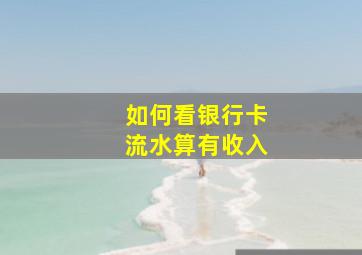 如何看银行卡流水算有收入