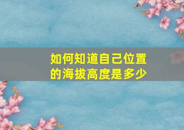 如何知道自己位置的海拔高度是多少