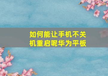 如何能让手机不关机重启呢华为平板