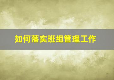 如何落实班组管理工作