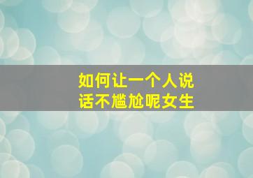 如何让一个人说话不尴尬呢女生