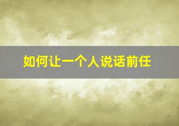 如何让一个人说话前任