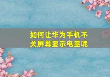 如何让华为手机不关屏幕显示电量呢