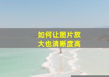 如何让图片放大也清晰度高