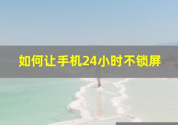 如何让手机24小时不锁屏