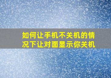 如何让手机不关机的情况下让对面显示你关机