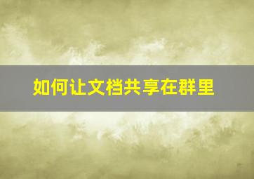 如何让文档共享在群里