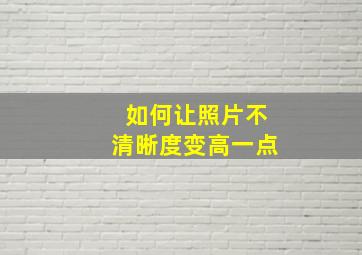 如何让照片不清晰度变高一点