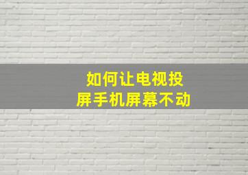 如何让电视投屏手机屏幕不动