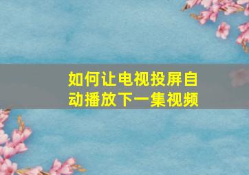 如何让电视投屏自动播放下一集视频