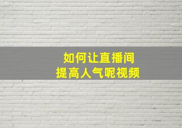 如何让直播间提高人气呢视频