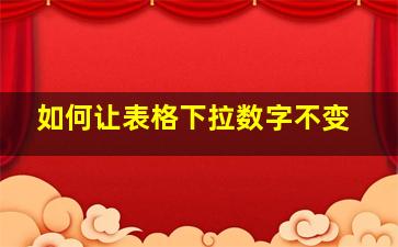 如何让表格下拉数字不变