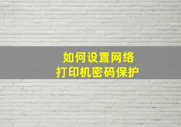 如何设置网络打印机密码保护