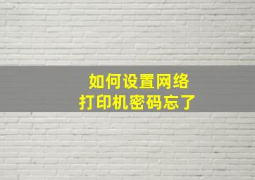 如何设置网络打印机密码忘了