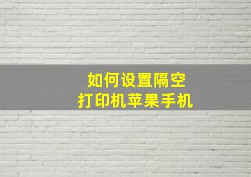 如何设置隔空打印机苹果手机