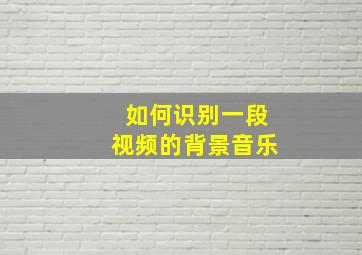 如何识别一段视频的背景音乐