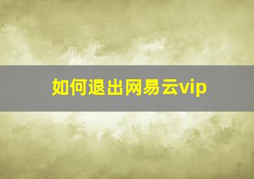 如何退出网易云vip