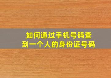 如何通过手机号码查到一个人的身份证号码