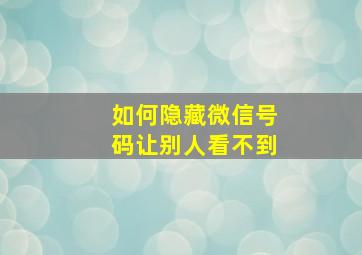 如何隐藏微信号码让别人看不到