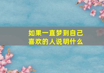 如果一直梦到自己喜欢的人说明什么