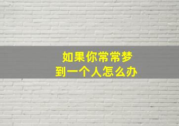 如果你常常梦到一个人怎么办