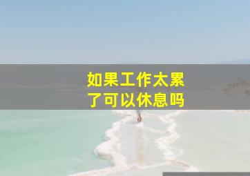 如果工作太累了可以休息吗