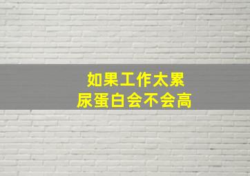 如果工作太累尿蛋白会不会高