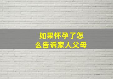 如果怀孕了怎么告诉家人父母