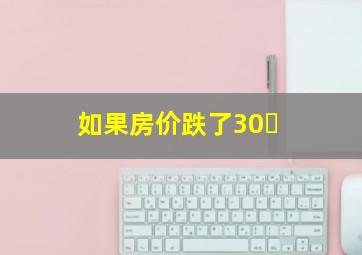 如果房价跌了30�