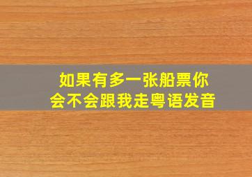 如果有多一张船票你会不会跟我走粤语发音