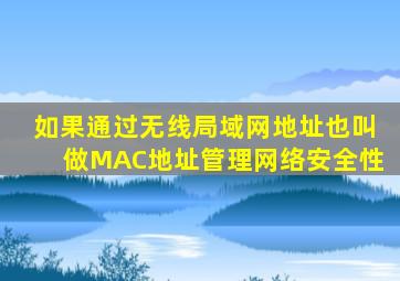 如果通过无线局域网地址也叫做MAC地址管理网络安全性