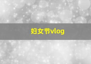 妇女节vlog