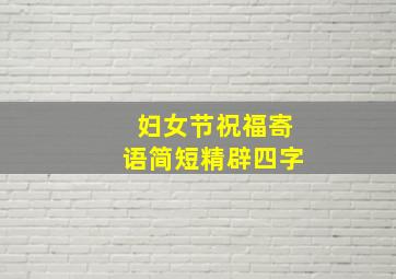 妇女节祝福寄语简短精辟四字