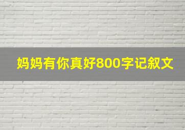 妈妈有你真好800字记叙文