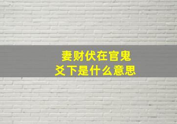 妻财伏在官鬼爻下是什么意思