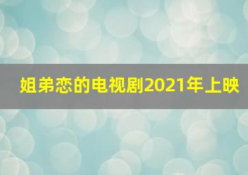 姐弟恋的电视剧2021年上映