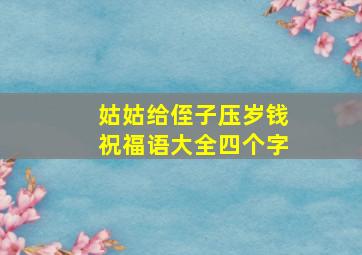 姑姑给侄子压岁钱祝福语大全四个字