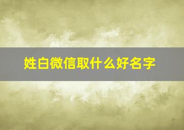 姓白微信取什么好名字