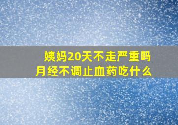 姨妈20天不走严重吗月经不调止血药吃什么