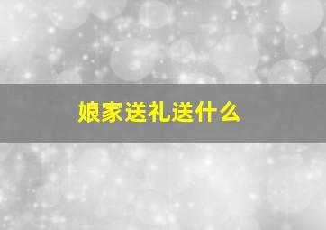 娘家送礼送什么