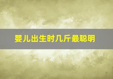 婴儿出生时几斤最聪明