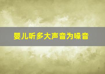 婴儿听多大声音为噪音