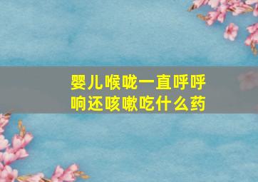 婴儿喉咙一直呼呼响还咳嗽吃什么药