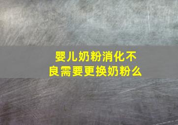 婴儿奶粉消化不良需要更换奶粉么